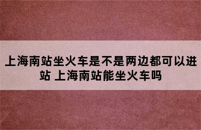 上海南站坐火车是不是两边都可以进站 上海南站能坐火车吗